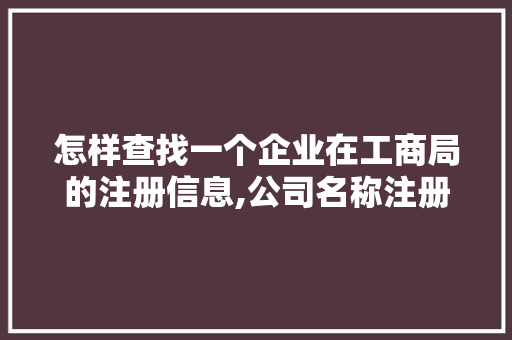 怎样查找一个企业在工商局的注册信息,公司名称注册查询官网入口。