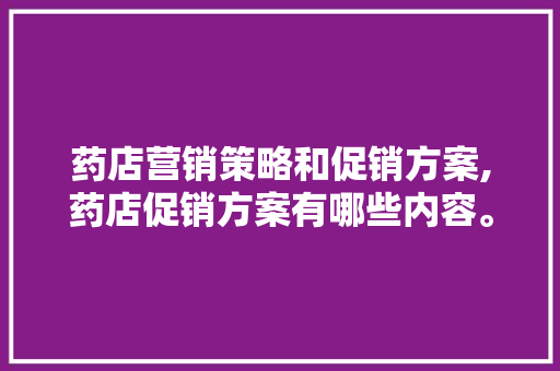 药店营销策略和促销方案,药店促销方案有哪些内容。
