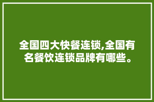 全国四大快餐连锁,全国有名餐饮连锁品牌有哪些。