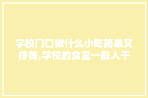 学校门口做什么小吃简单又挣钱,学校的食堂一般人干不了。 身体保健