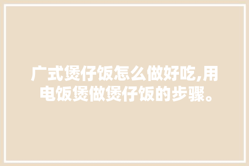 广式煲仔饭怎么做好吃,用电饭煲做煲仔饭的步骤。