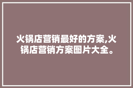 火锅店营销最好的方案,火锅店营销方案图片大全。