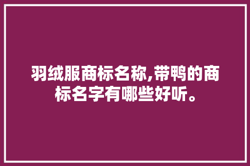 羽绒服商标名称,带鸭的商标名字有哪些好听。 健康生活