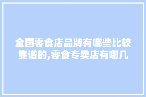 全国零食店品牌有哪些比较靠谱的,零食专卖店有哪几个品牌好。
