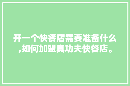 开一个快餐店需要准备什么,如何加盟真功夫快餐店。