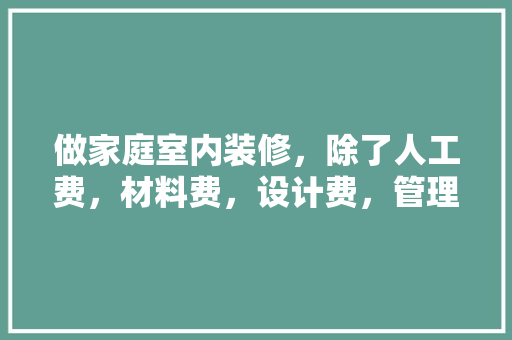 做家庭室内装修，除了人工费，材料费，设计费，管理费，请问装饰公司利润在哪里呢,蓝鲸装修公司怎么样。 锻炼方法