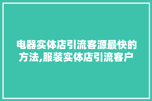 电器实体店引流客源最快的方法,服装实体店引流客户的最快方法是什么。