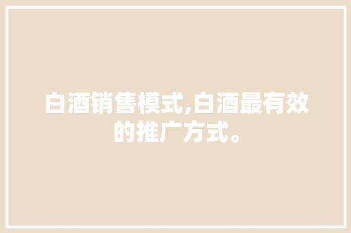 白酒销售模式,白酒最有效的推广方式。 锻炼方法