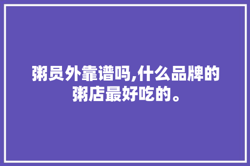 粥员外靠谱吗,什么品牌的粥店最好吃的。