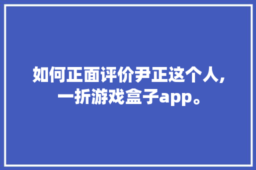 如何正面评价尹正这个人,一折游戏盒子app。 锻炼方法