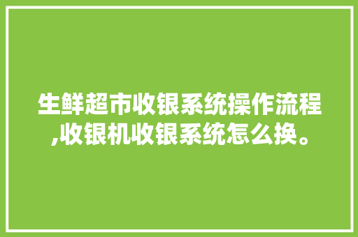 生鲜超市收银系统操作流程,收银机收银系统怎么换。 锻炼方法