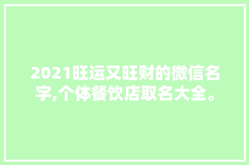 2021旺运又旺财的微信名字,个体餐饮店取名大全。 综合便民