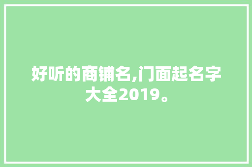 好听的商铺名,门面起名字大全2019。
