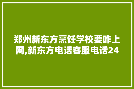 郑州新东方烹饪学校要咋上网,新东方电话客服电话24小时热线。 锻炼方法