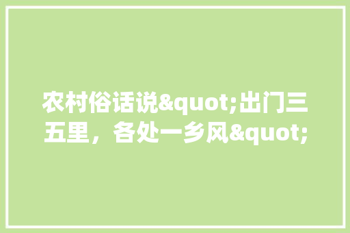 农村俗话说"出门三五里，各处一乡风"，你们那儿都有哪些有趣的乡风？寓意是什么,磁县艾业小吃培训价格表最新消息图片。 饮食技巧