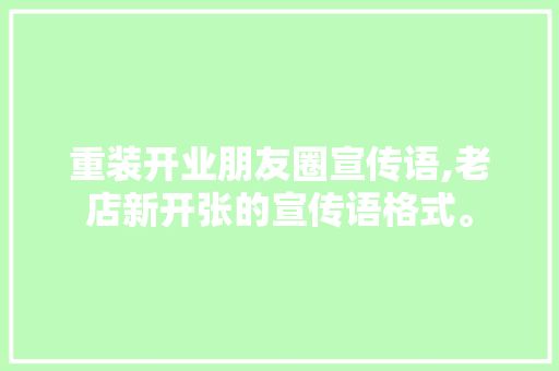 重装开业朋友圈宣传语,老店新开张的宣传语格式。