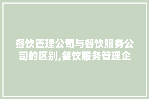 餐饮管理公司与餐饮服务公司的区别,餐饮服务管理企业评价和退出管理机制。