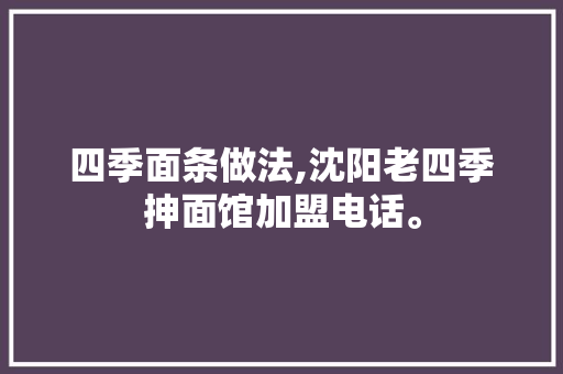 四季面条做法,沈阳老四季抻面馆加盟电话。