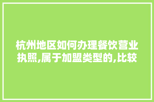 杭州地区如何办理餐饮营业执照,属于加盟类型的,比较火爆的餐饮加盟店名字大全。 饮食技巧