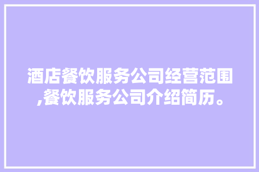 酒店餐饮服务公司经营范围,餐饮服务公司介绍简历。 饮食技巧