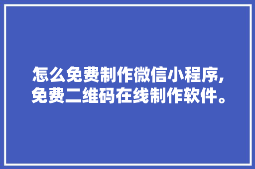 怎么免费制作微信小程序,免费二维码在线制作软件。 锻炼方法