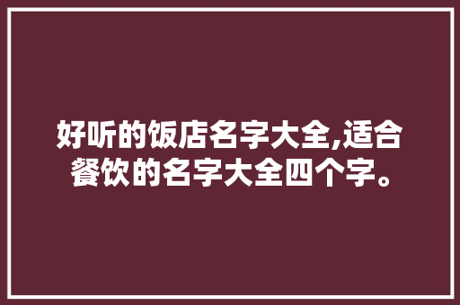 好听的饭店名字大全,适合餐饮的名字大全四个字。