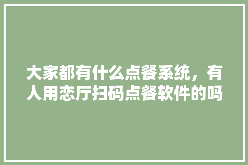 大家都有什么点餐系统,有人用恋厅扫码点餐软件的吗,有什么好处吗,扫码点餐系统哪家好点呢。 锻炼方法 大家都有什么点餐系统,有人用恋厅扫码点餐软件的吗,有什么好处吗,扫码点餐系统哪家好点呢。 锻炼方法