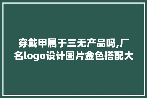穿戴甲属于三无产品吗,厂名logo设计图片金色搭配大全。 锻炼方法