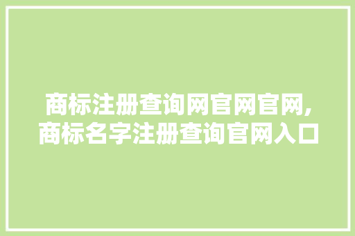 商标注册查询网官网官网,商标名字注册查询官网入口。