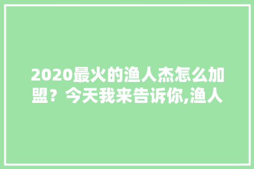 2020最火的渔人杰怎么加盟？今天我来告诉你,渔人杰加盟费是多少钱啊一个月。