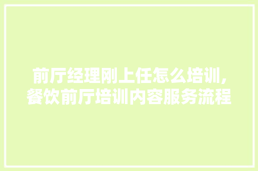 前厅经理刚上任怎么培训,餐饮前厅培训内容服务流程图。
