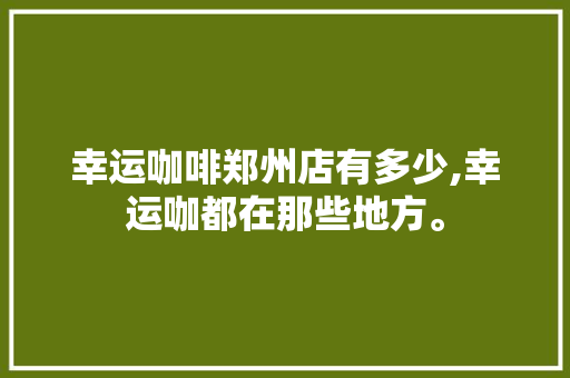 幸运咖啡郑州店有多少,幸运咖都在那些地方。