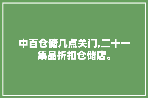 中百仓储几点关门,二十一集品折扣仓储店。 饮食技巧