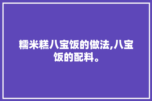 糯米糕八宝饭的做法,八宝饭的配料。