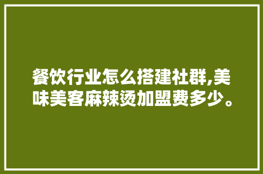 餐饮行业怎么搭建社群,美味美客麻辣烫加盟费多少。