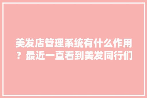 美发店管理系统有什么作用？最近一直看到美发同行们在聊燃店,美发收银系统软件排名榜。 健康生活