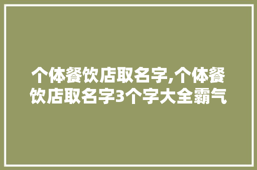 个体餐饮店取名字,个体餐饮店取名字3个字大全霸气一点。 锻炼方法