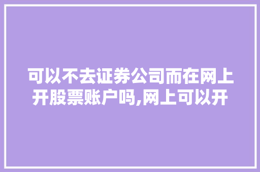 可以不去证券公司而在网上开股票账户吗,网上可以开股票账户吗??怎么开。