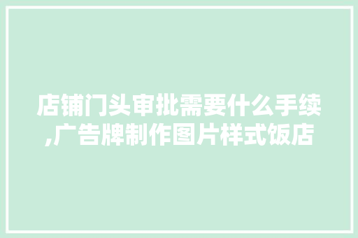 店铺门头审批需要什么手续,广告牌制作图片样式饭店。