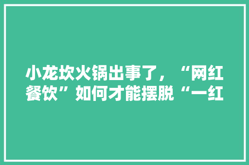小龙坎火锅出事了，“网红餐饮”如何才能摆脱“一红就黑”,加盟小龙坎火锅加盟费多少钱。 身体保健