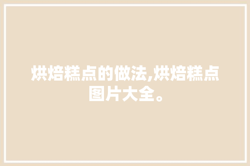 烘焙糕点的做法,烘焙糕点图片大全。 健康生活