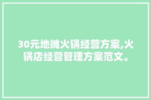 30元地摊火锅经营方案,火锅店经营管理方案范文。