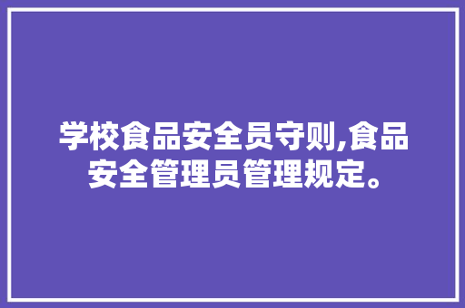 学校食品安全员守则,食品安全管理员管理规定。 锻炼方法