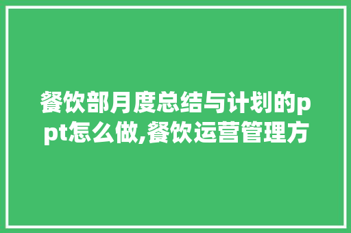 餐饮部月度总结与计划的ppt怎么做,餐饮运营管理方案。 锻炼方法
