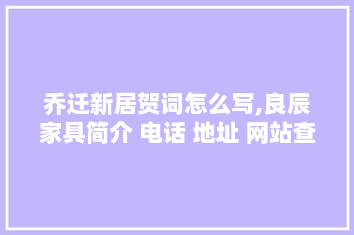 乔迁新居贺词怎么写,良辰家具简介 电话 地址 网站查询。 身体保健