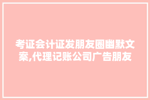考证会计证发朋友圈幽默文案,代理记账公司广告朋友圈。 身体保健