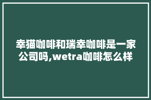 幸猫咖啡和瑞幸咖啡是一家公司吗,wetra咖啡怎么样。