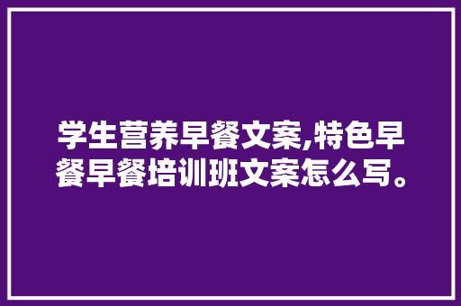 学生营养早餐文案,特色早餐早餐培训班文案怎么写。