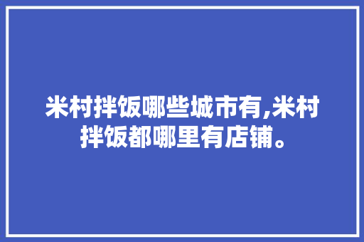 米村拌饭哪些城市有,米村拌饭都哪里有店铺。