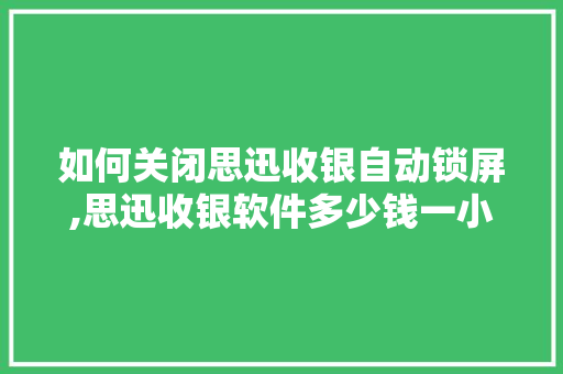 如何关闭思迅收银自动锁屏,思迅收银软件多少钱一小时啊。